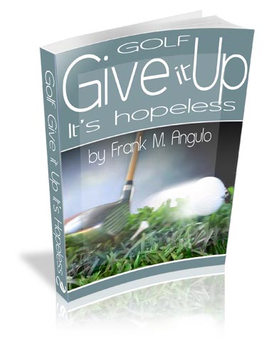 
 Virtual book: Golf Give It Up It's Hopeless by Frank M. Angulo